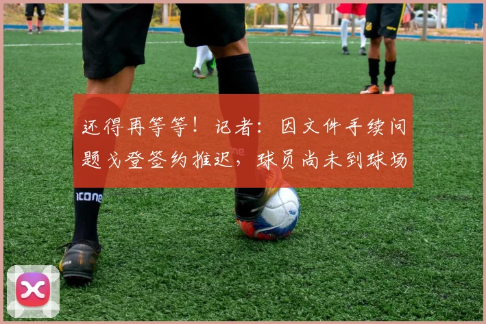 还得再等等！记者：因文件手续问题戈登签约推迟，球员尚未到球场